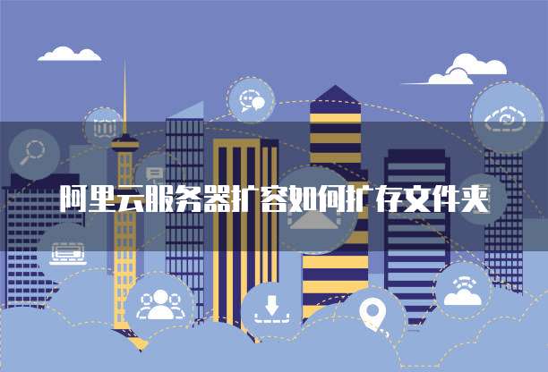 阿里云服务器扩容如何扩存文件夹