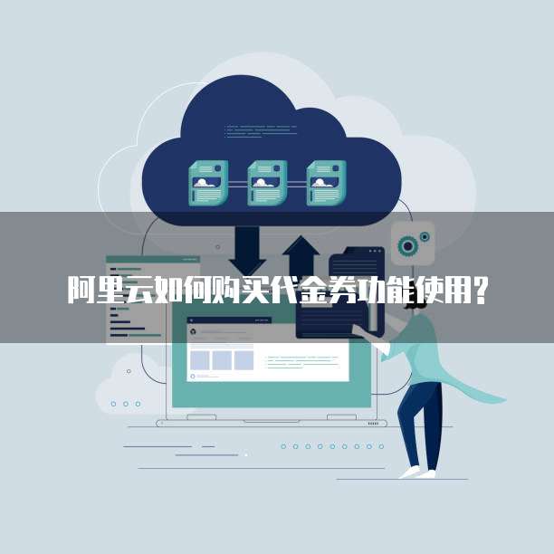 阿里云如何购买代金券功能使用?