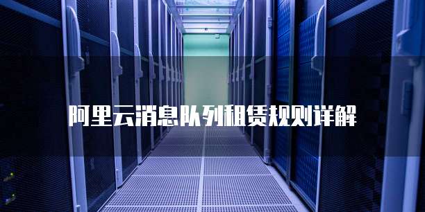 阿里云消息队列租赁规则详解