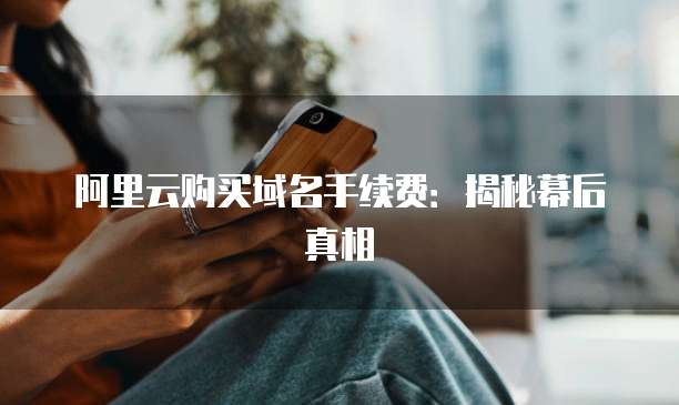 阿里云购买域名手续费:揭秘幕后真相