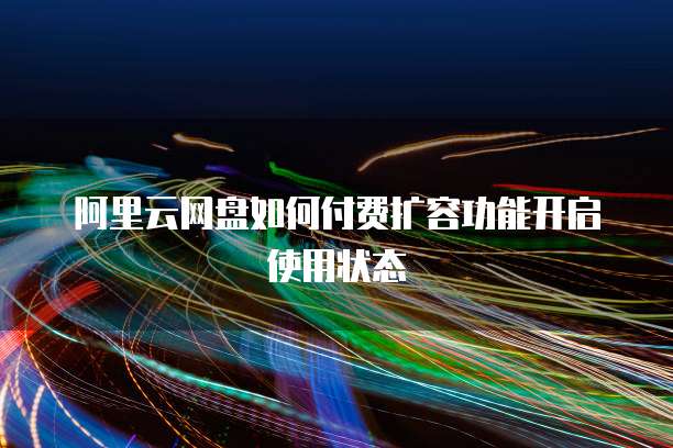 阿里云网盘如何付费扩容功能开启使用状态