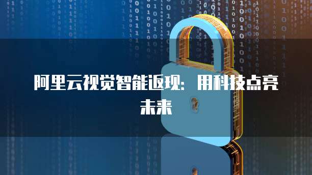 阿里云视觉智能返现：用科技点亮未来
