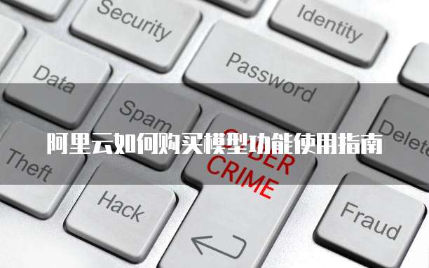 阿里云如何购买模型功能使用指南