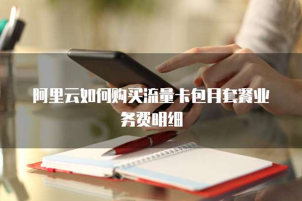 阿里云如何购买流量卡包月套餐业务费明细