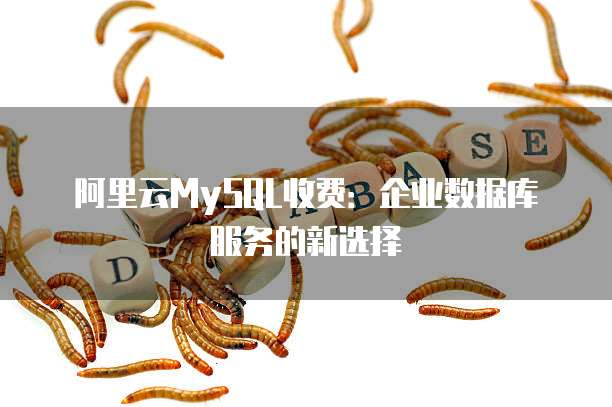 阿里云MySQL收费:企业数据库服务的新选择
