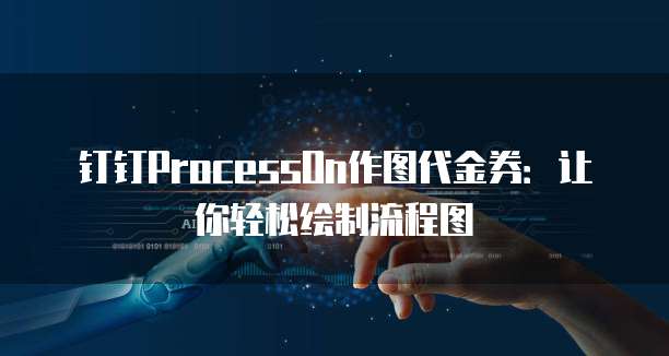 钉钉ProcessOn作图代金券:让你轻松绘制流程图