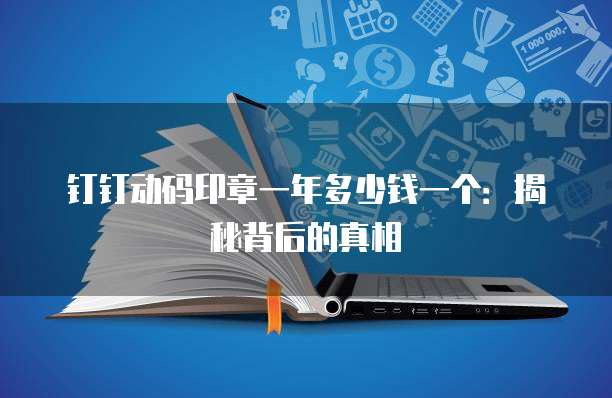 钉钉动码印章一年多少钱一个:揭秘背后的真相