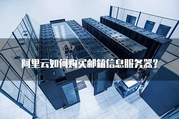 阿里云如何购买邮箱信息服务器?