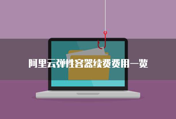 阿里云弹性容器续费费用一览
