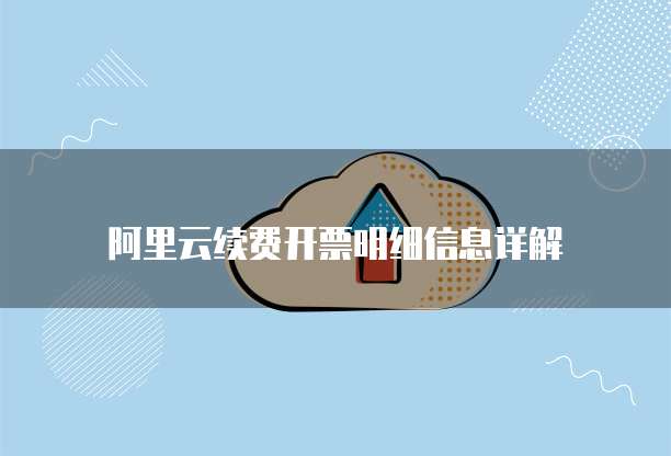 阿里云续费开票明细信息详解