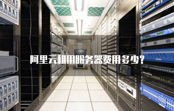 阿里云租用服务器费用多少?