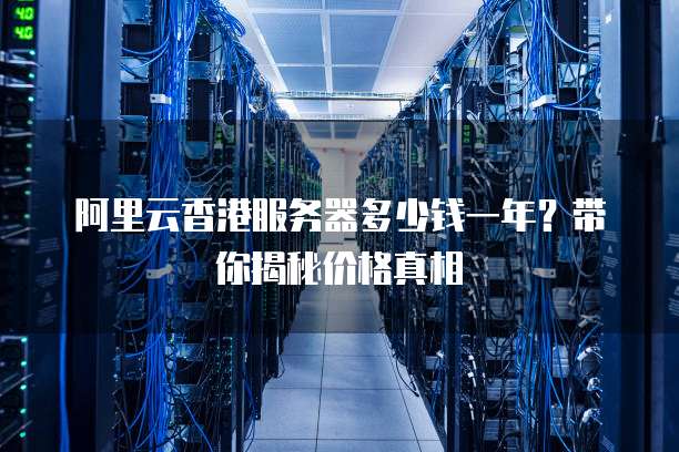 阿里云香港服务器多少钱一年?带你揭秘价格真相