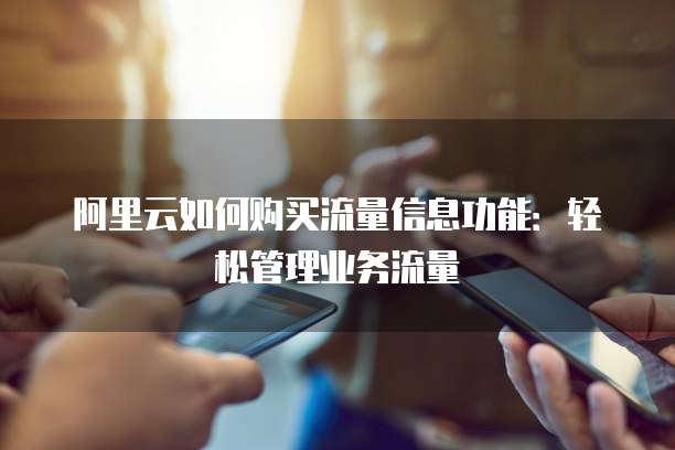 阿里云如何购买流量信息功能：轻松管理业务流量