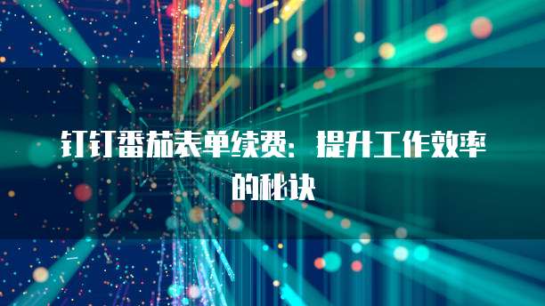 钉钉番茄表单续费:提升工作效率的秘诀