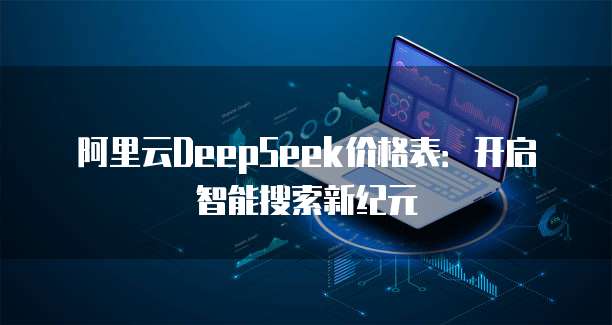 阿里云DeepSeek价格表:开启智能搜索新纪元