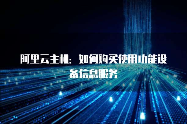 阿里云主机:如何购买使用功能设备信息服务