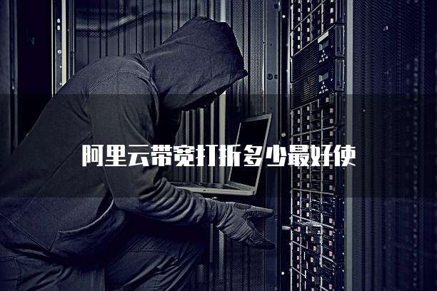 阿里云带宽打折多少最好使