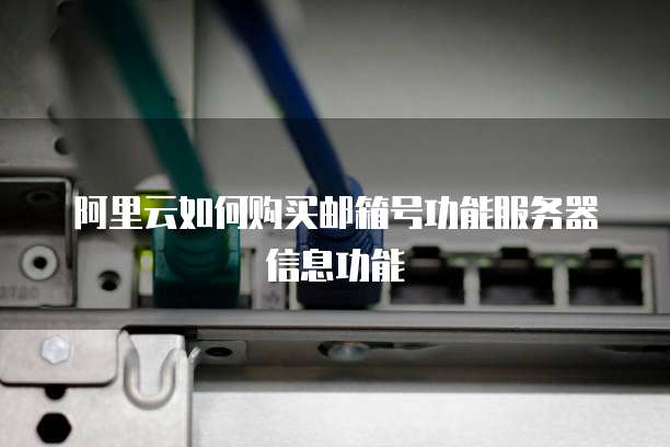 阿里云如何购买邮箱号功能服务器信息功能