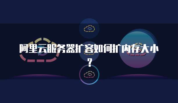 阿里云服务器扩容如何扩内存大小?