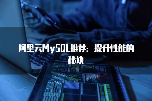 阿里云MySQL推荐:提升性能的秘诀
