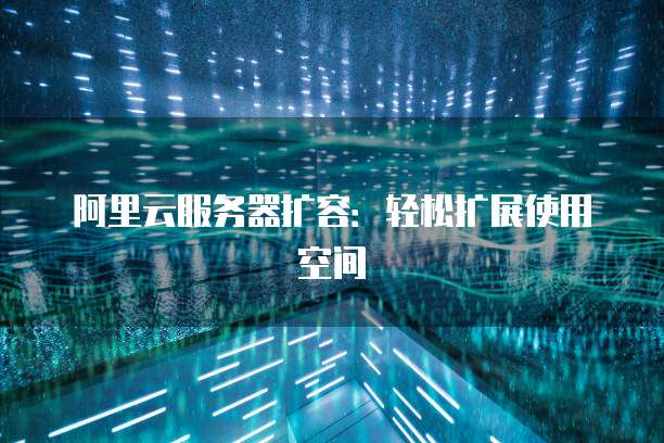 阿里云服务器扩容:轻松扩展使用空间