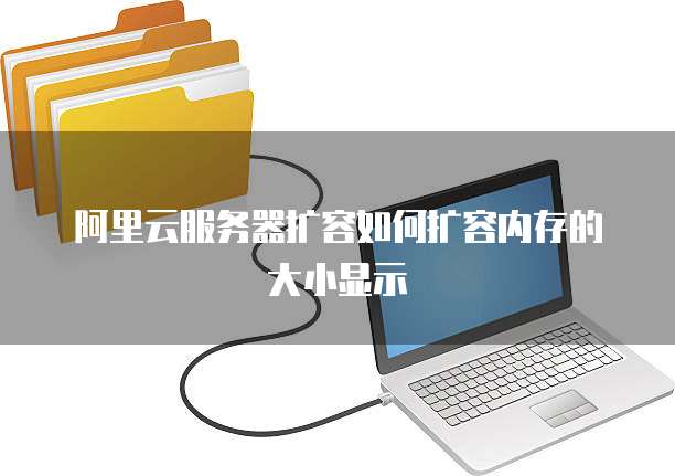 阿里云服务器扩容如何扩容内存的大小显示