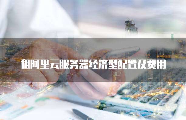租阿里云服务器经济型配置及费用