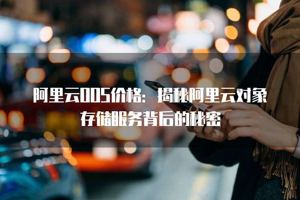 阿里云OOS价格：揭秘阿里云对象存储服务背后的秘密