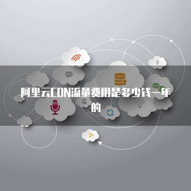 阿里云CDN流量费用是多少钱一年的