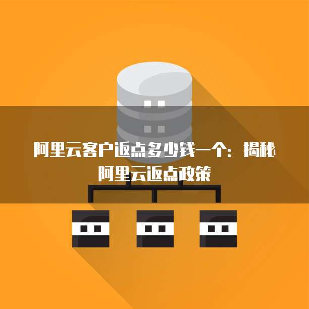 阿里云客户返点多少钱一个：揭秘阿里云返点政策