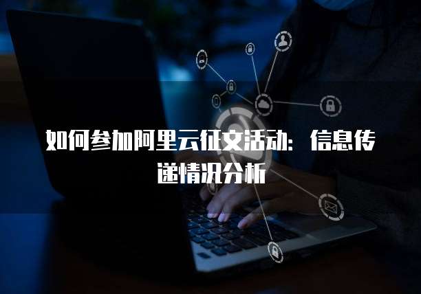 如何参加阿里云征文活动：信息传递情况分析