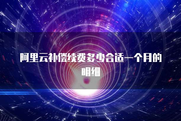 阿里云补偿续费多少合适一个月的明细
