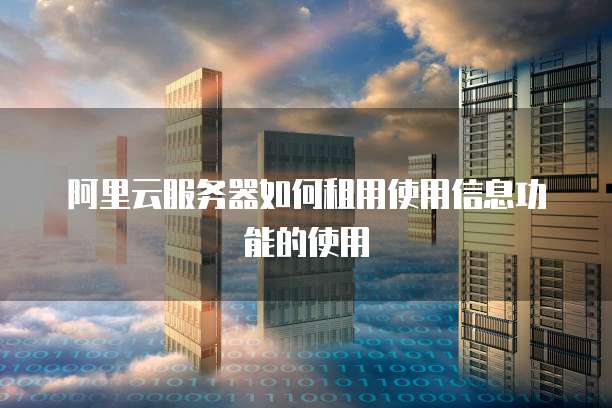 阿里云服务器如何租用使用信息功能的使用