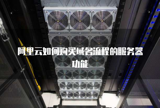 阿里云如何购买域名流程的服务器功能