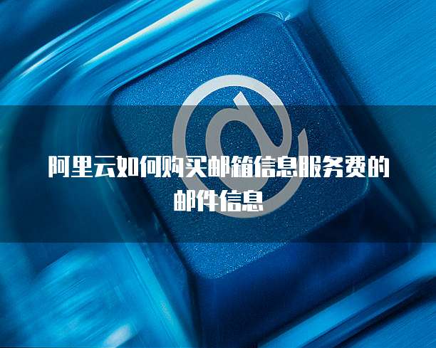 阿里云如何购买邮箱信息服务费的邮件信息