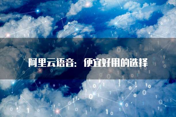 阿里云语音:便宜好用的选择
