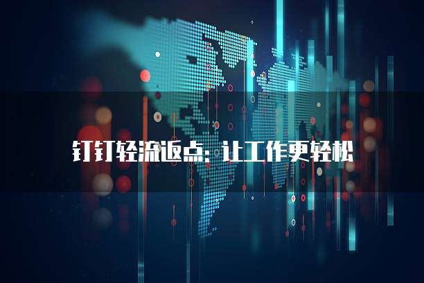 钉钉轻流返点: 让工作更轻松