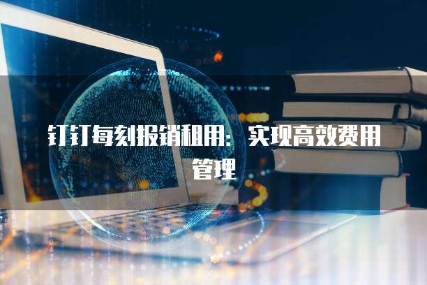 钉钉每刻报销租用:实现高效费用管理