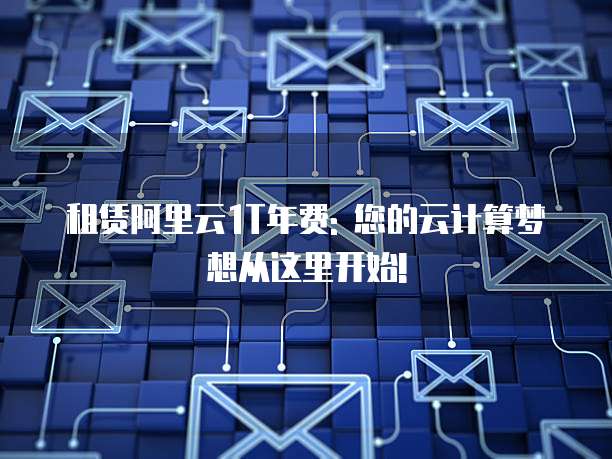 租赁阿里云1T年费: 您的云计算梦想从这里开始!