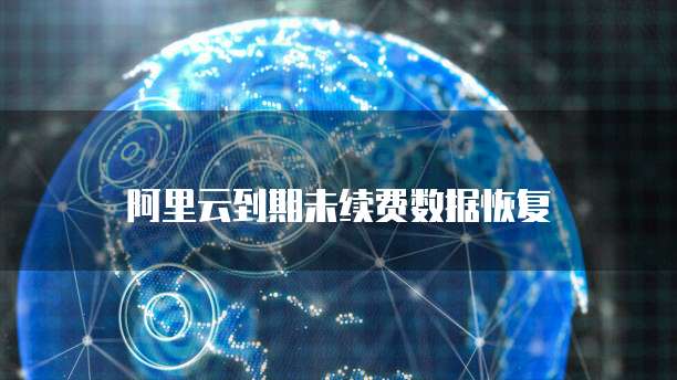 阿里云到期未续费数据恢复
