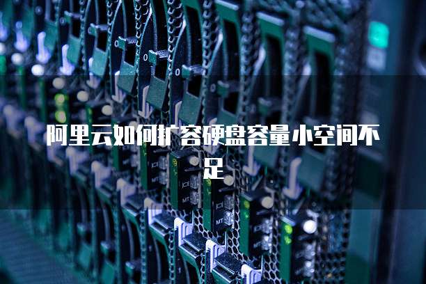 阿里云如何扩容硬盘容量小空间不足