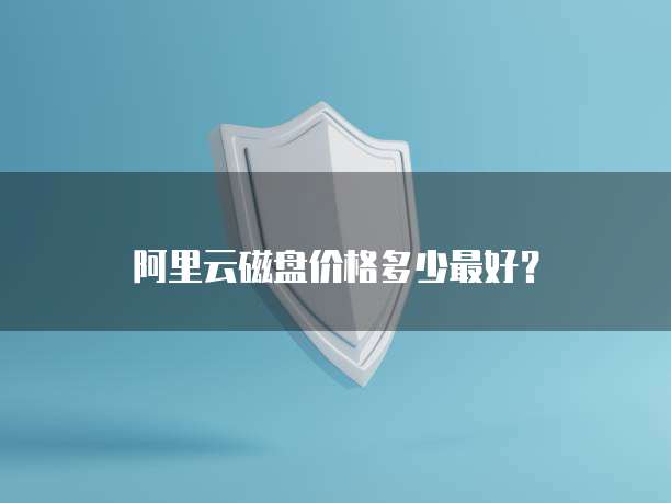 阿里云磁盘价格多少最好?