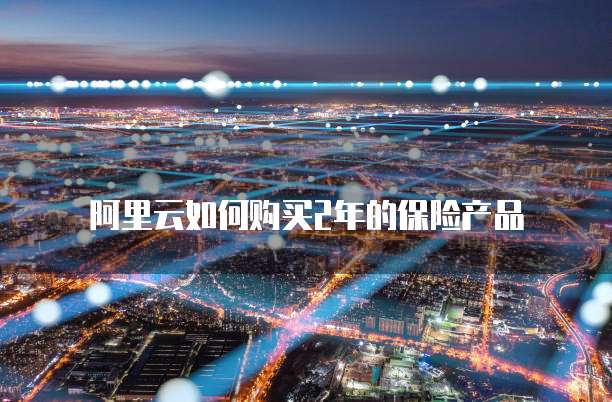 阿里云如何购买2年的保险产品