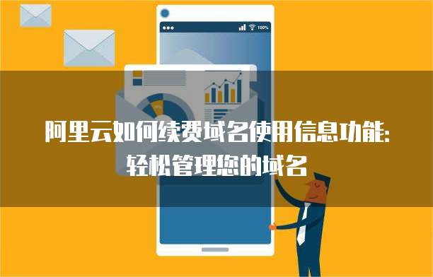 阿里云如何续费域名使用信息功能:轻松管理您的域名