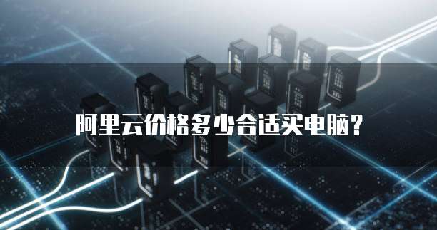 阿里云价格多少合适买电脑?