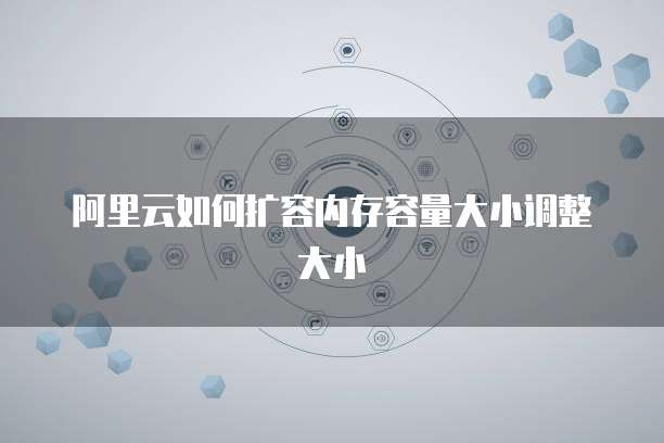 阿里云如何扩容内存容量大小调整大小