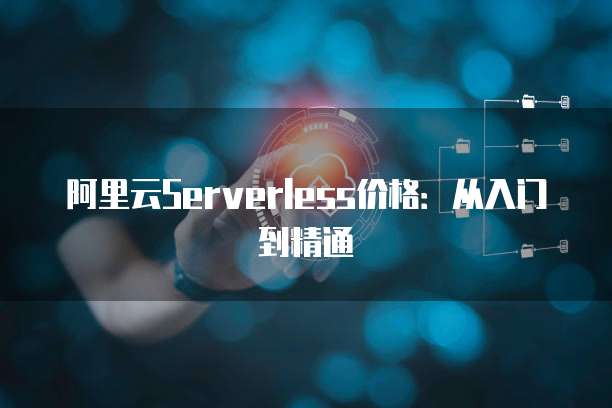阿里云Serverless价格：从入门到精通