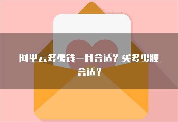 阿里云多少钱一月合适？买多少股合适？