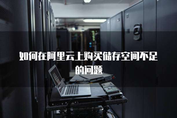 如何在阿里云上购买储存空间不足的问题