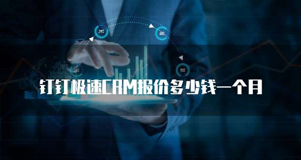 钉钉极速CRM报价多少钱一个月